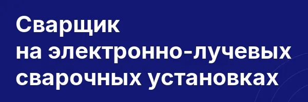 Сварщик на электронно-лучевых сварочных установках