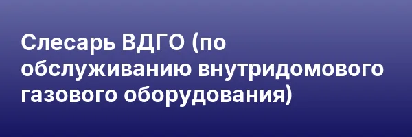Слесарь ВДГО (по обслуживанию внутридомового газового оборудования)