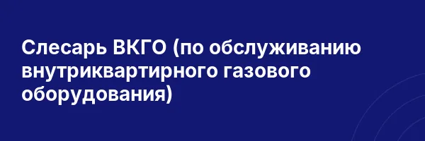 Слесарь ВКГО (по обслуживанию внутриквартирного газового оборудования)