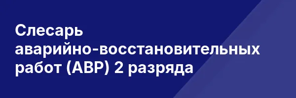 Слесарь аварийно-восстановительных работ (АВР) 2 разряда