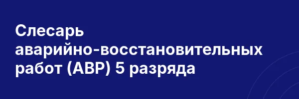 Слесарь аварийно-восстановительных работ (АВР) 5 разряда