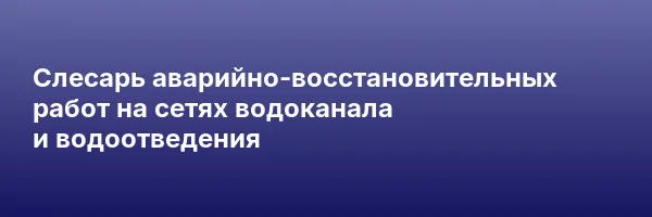 Слесарь аварийно-восстановительных работ на сетях водоканала и водоотведения