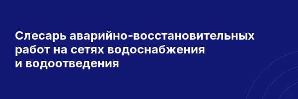 Слесарь аварийно-восстановительных работ на сетях водоснабжения и водоотведения