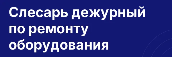 Слесарь дежурный по ремонту оборудования