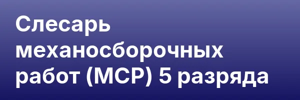 Слесарь механосборочных работ (МСР) 5 разряда