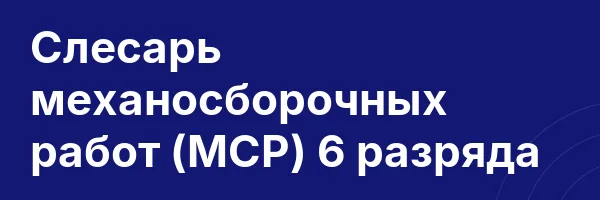 Слесарь механосборочных работ (МСР) 6 разряда