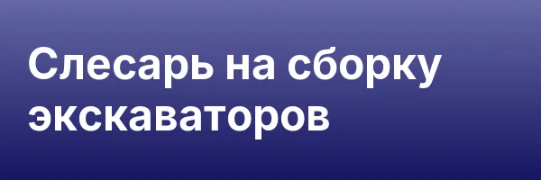 Слесарь на сборку экскаваторов