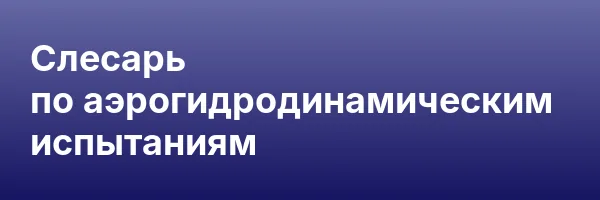 Слесарь по аэрогидродинамическим испытаниям