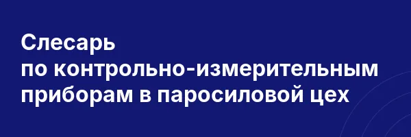 Слесарь по контрольно-измерительным приборам в паросиловой цех