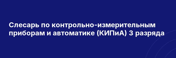 Слесарь по контрольно-измерительным приборам и автоматике (КИПиА) 3 разряда