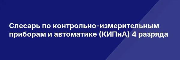 Слесарь по контрольно-измерительным приборам и автоматике (КИПиА) 4 разряда