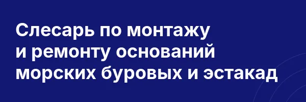 Слесарь по монтажу и ремонту оснований морских буровых и эстакад