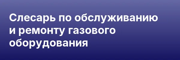 Слесарь по обслуживанию и ремонту газового оборудования
