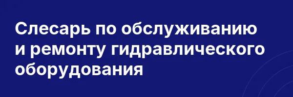 Слесарь по обслуживанию и ремонту гидравлического оборудования