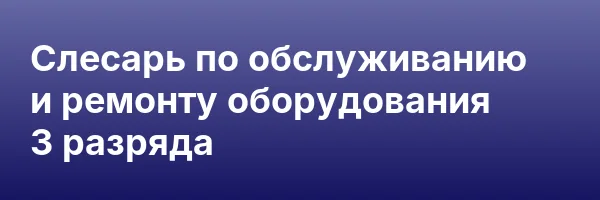 Слесарь по обслуживанию и ремонту оборудования 3 разряда