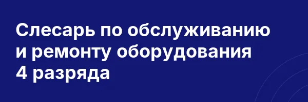 Слесарь по обслуживанию и ремонту оборудования 4 разряда