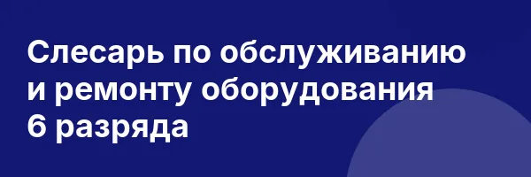 Слесарь по обслуживанию и ремонту оборудования 6 разряда
