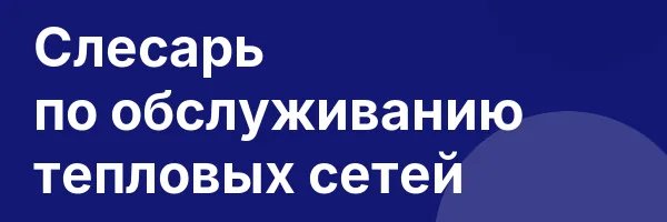 Слесарь по обслуживанию тепловых сетей