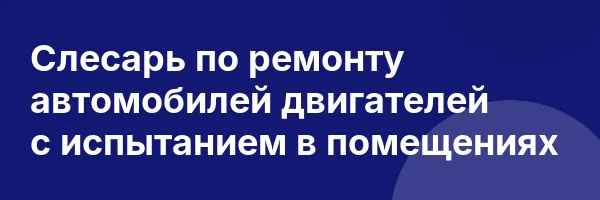 Слесарь по ремонту автомобилей двигателей с испытанием в помещениях