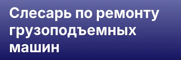 Слесарь по ремонту грузоподъемных машин