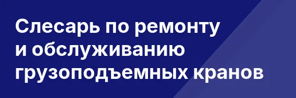 Слесарь по ремонту и обслуживанию грузоподъемных кранов