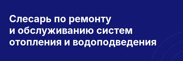 Слесарь по ремонту и обслуживанию систем отопления и водоподведения