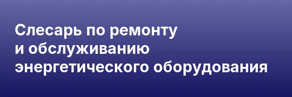 Слесарь по ремонту и обслуживанию энергетического оборудования