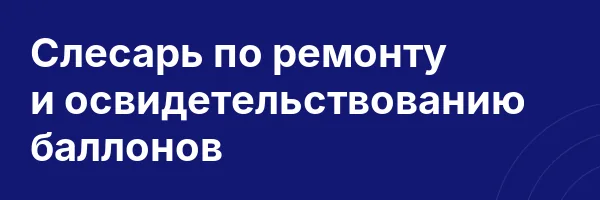Слесарь по ремонту и освидетельствованию баллонов