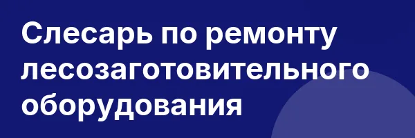 Слесарь по ремонту лесозаготовительного оборудования