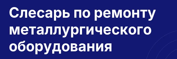 Слесарь по ремонту металлургического оборудования