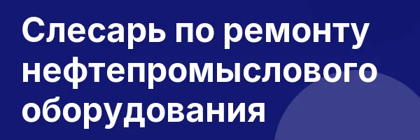 Слесарь по ремонту нефтепромыслового оборудования