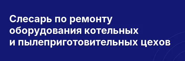 Слесарь по ремонту оборудования котельных и пылеприготовительных цехов