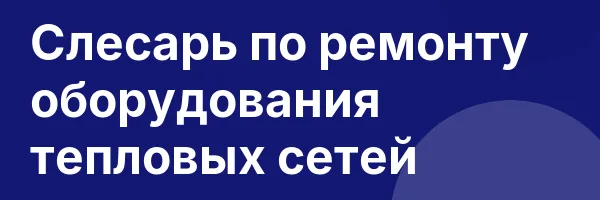 Слесарь по ремонту оборудования тепловых сетей