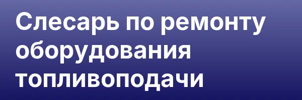 Слесарь по ремонту оборудования топливоподачи