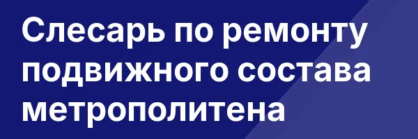 Слесарь по ремонту подвижного состава метрополитена