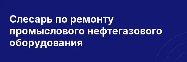 Слесарь по ремонту промыслового нефтегазового оборудования