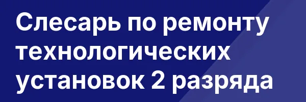 Слесарь по ремонту технологических установок 2 разряда