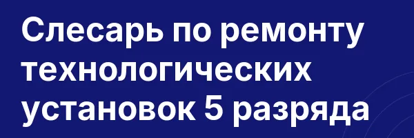 Слесарь по ремонту технологических установок 5 разряда