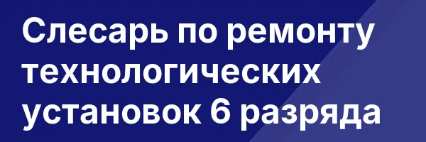 Слесарь по ремонту технологических установок 6 разряда