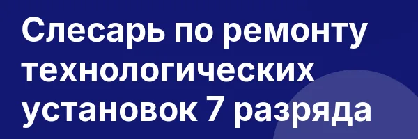Слесарь по ремонту технологических установок 7 разряда