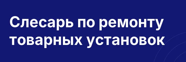 Слесарь по ремонту товарных установок