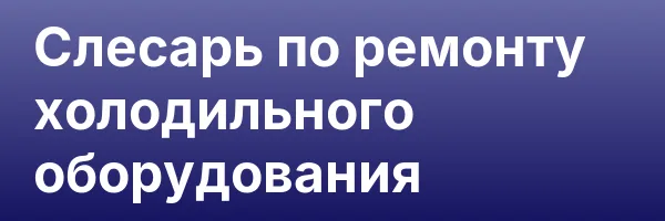Слесарь по ремонту холодильного оборудования