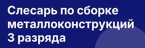Слесарь по сборке металлоконструкций 3 разряда