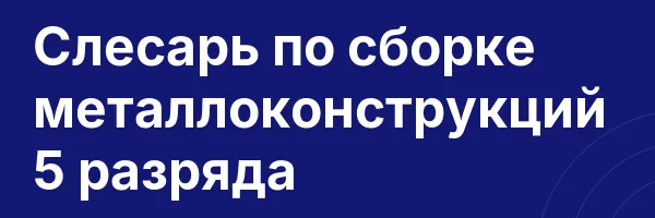 Слесарь по сборке металлоконструкций 5 разряда