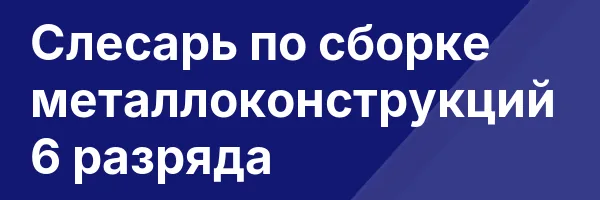 Слесарь по сборке металлоконструкций 6 разряда