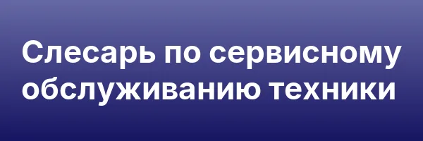 Слесарь по сервисному обслуживанию техники
