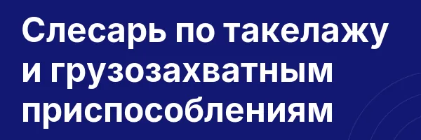 Слесарь по такелажу и грузозахватным приспособлениям