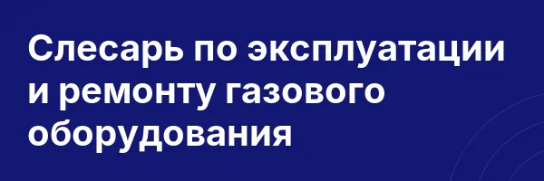 Слесарь по эксплуатации и ремонту газового оборудования