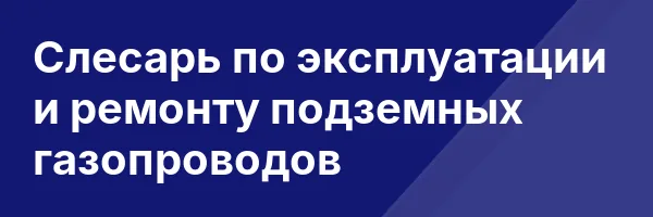 Слесарь по эксплуатации и ремонту подземных газопроводов