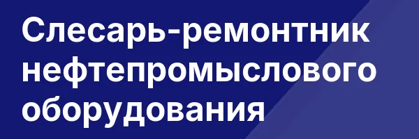 Слесарь-ремонтник нефтепромыслового оборудования